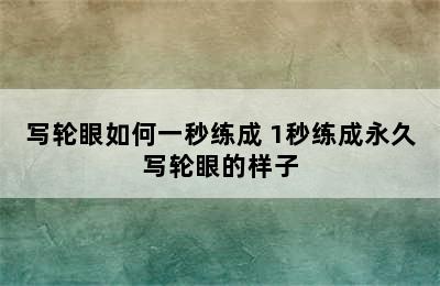 写轮眼如何一秒练成 1秒练成永久写轮眼的样子